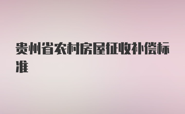 贵州省农村房屋征收补偿标准