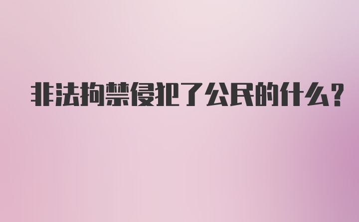 非法拘禁侵犯了公民的什么？