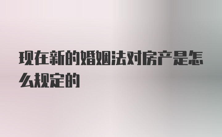 现在新的婚姻法对房产是怎么规定的