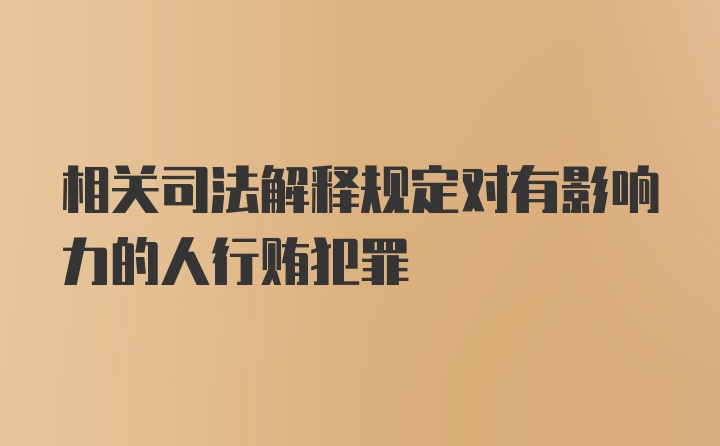 相关司法解释规定对有影响力的人行贿犯罪