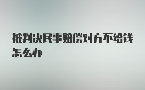 被判决民事赔偿对方不给钱怎么办