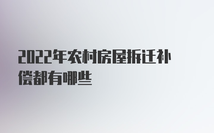 2022年农村房屋拆迁补偿都有哪些