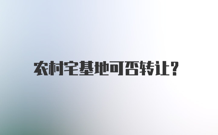 农村宅基地可否转让？