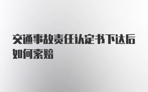 交通事故责任认定书下达后如何索赔