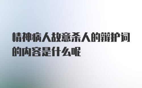 精神病人故意杀人的辩护词的内容是什么呢