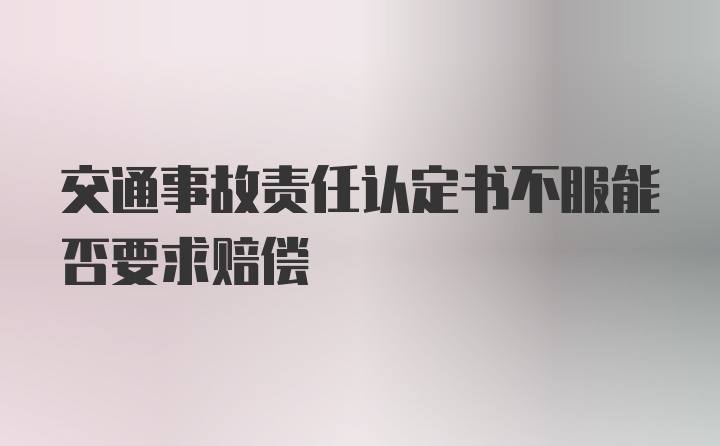 交通事故责任认定书不服能否要求赔偿