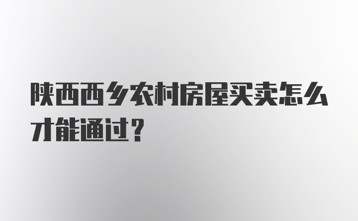 陕西西乡农村房屋买卖怎么才能通过？