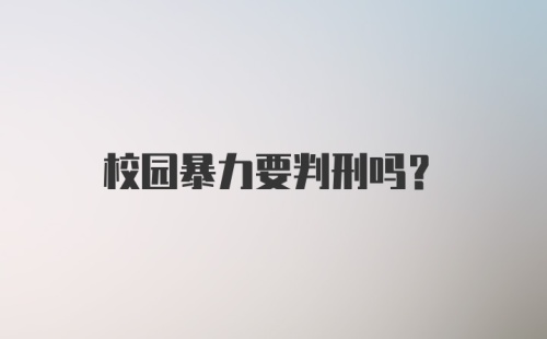 校园暴力要判刑吗？