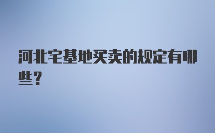 河北宅基地买卖的规定有哪些？