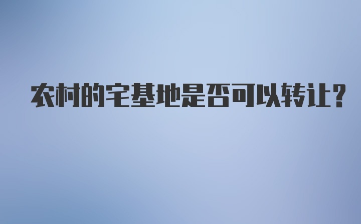 农村的宅基地是否可以转让？