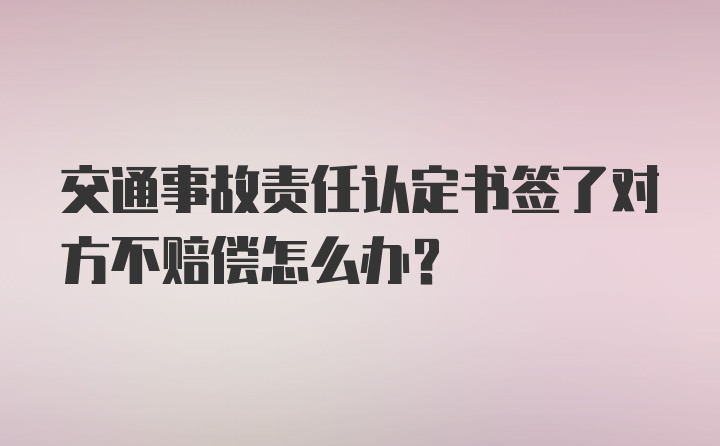 交通事故责任认定书签了对方不赔偿怎么办?