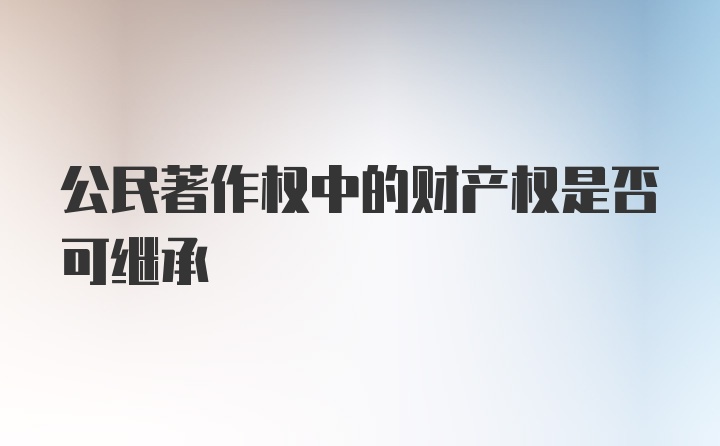 公民著作权中的财产权是否可继承