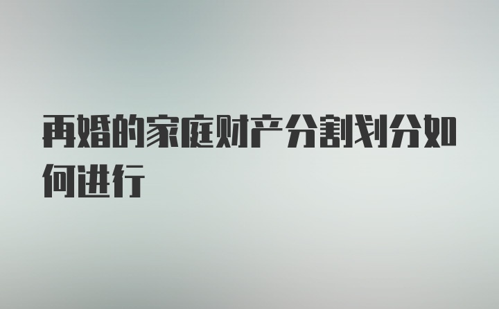 再婚的家庭财产分割划分如何进行