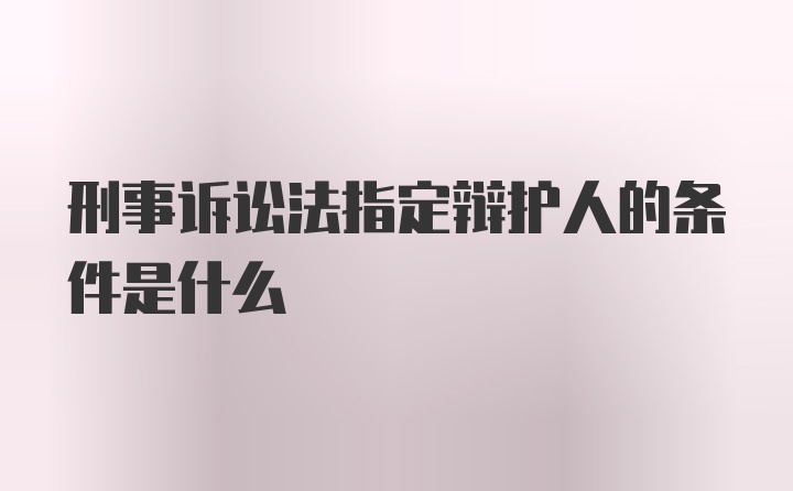 刑事诉讼法指定辩护人的条件是什么