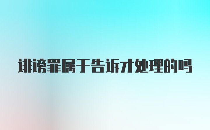 诽谤罪属于告诉才处理的吗