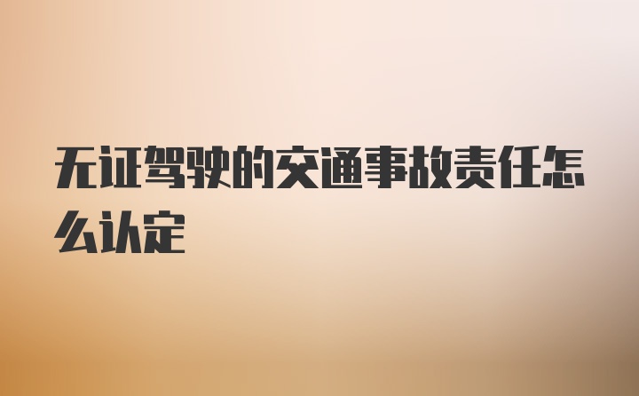 无证驾驶的交通事故责任怎么认定