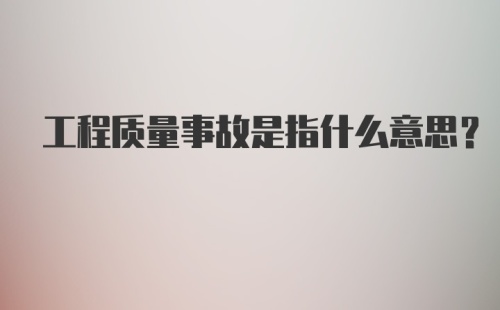 工程质量事故是指什么意思？