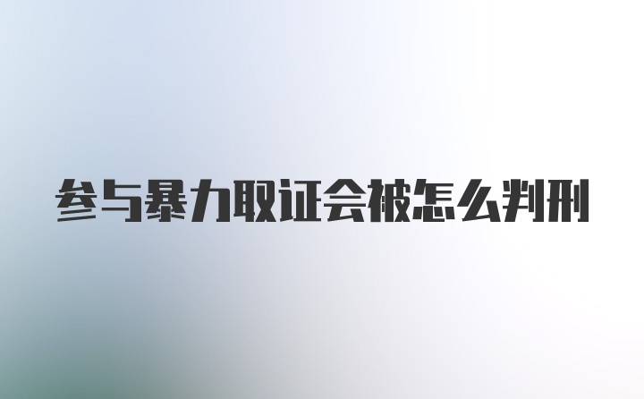 参与暴力取证会被怎么判刑