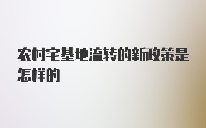 农村宅基地流转的新政策是怎样的