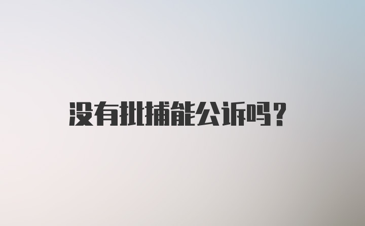 没有批捕能公诉吗？