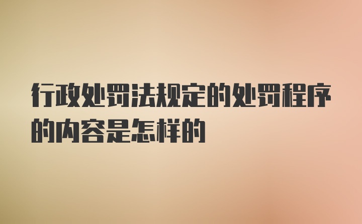 行政处罚法规定的处罚程序的内容是怎样的