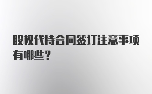 股权代持合同签订注意事项有哪些？