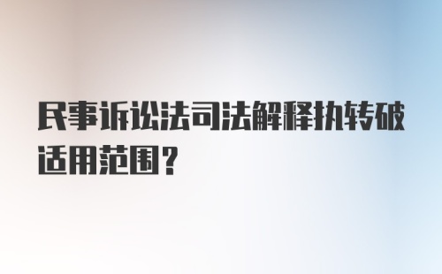 民事诉讼法司法解释执转破适用范围？