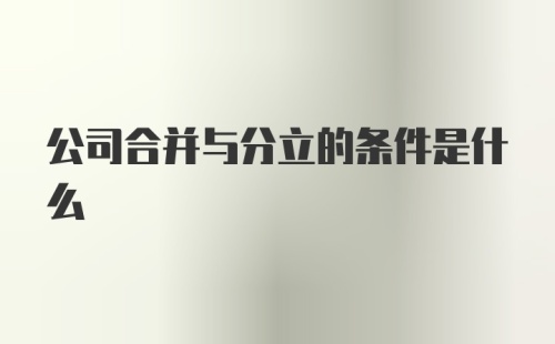 公司合并与分立的条件是什么