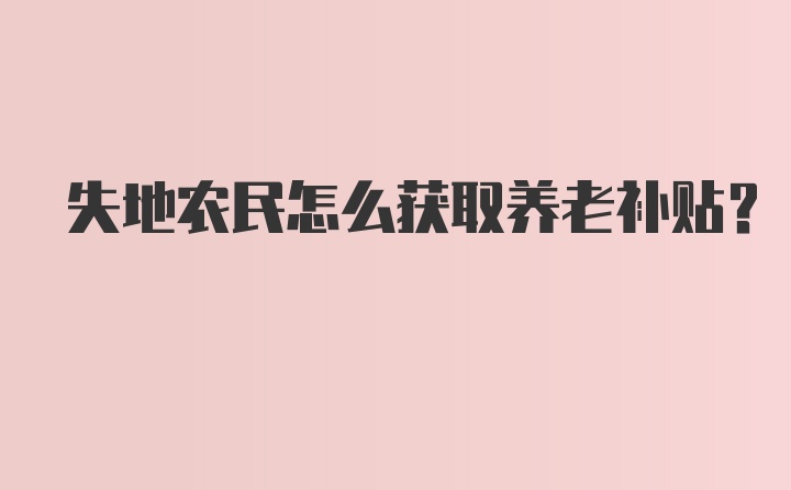 失地农民怎么获取养老补贴?