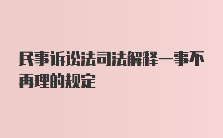 民事诉讼法司法解释一事不再理的规定