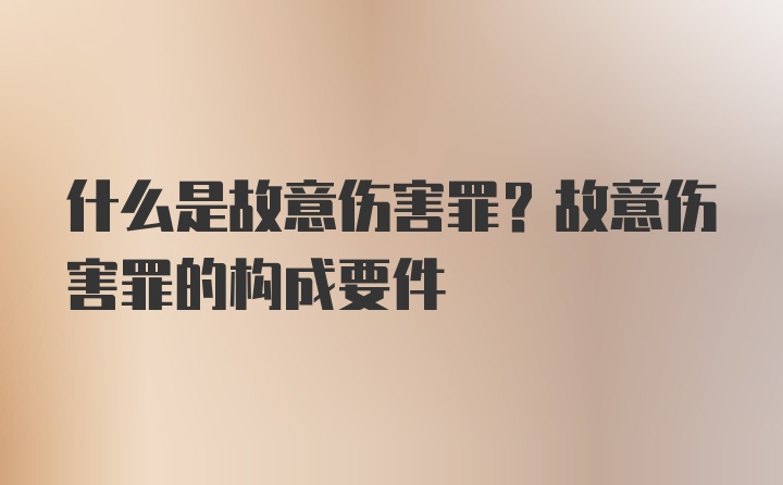 什么是故意伤害罪？故意伤害罪的构成要件