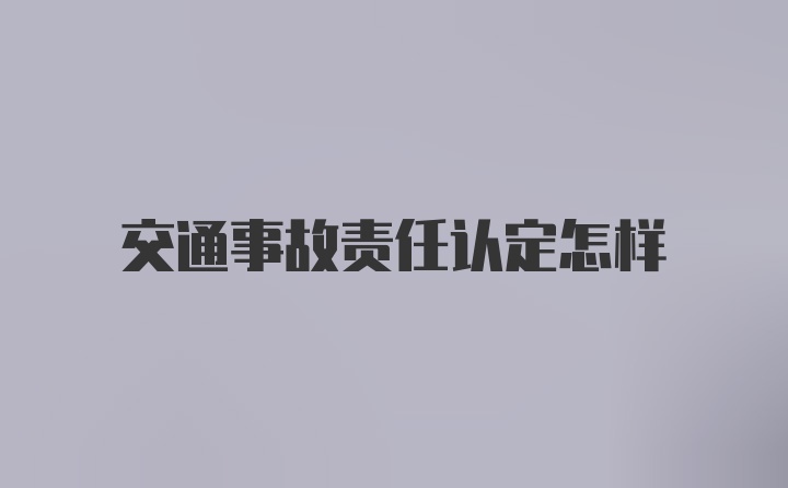 交通事故责任认定怎样