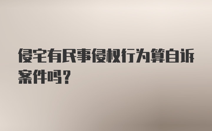 侵宅有民事侵权行为算自诉案件吗?