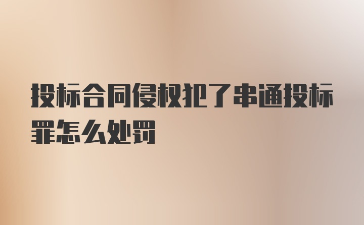 投标合同侵权犯了串通投标罪怎么处罚