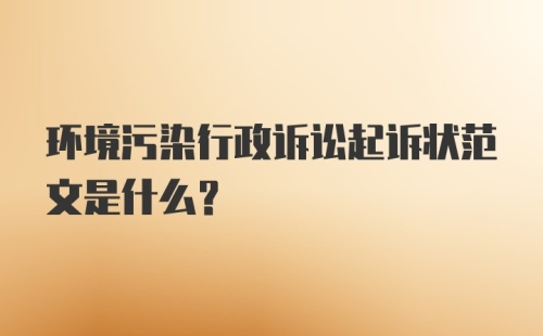 环境污染行政诉讼起诉状范文是什么?