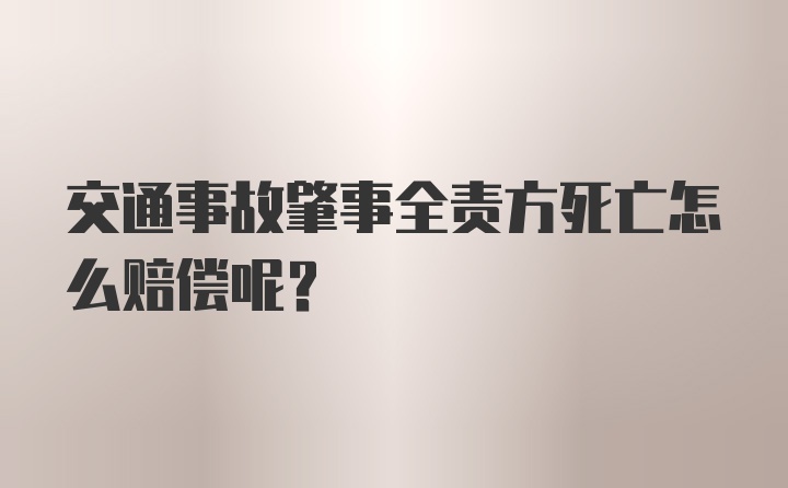 交通事故肇事全责方死亡怎么赔偿呢？