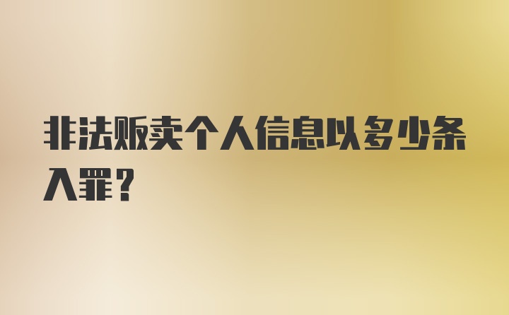 非法贩卖个人信息以多少条入罪？