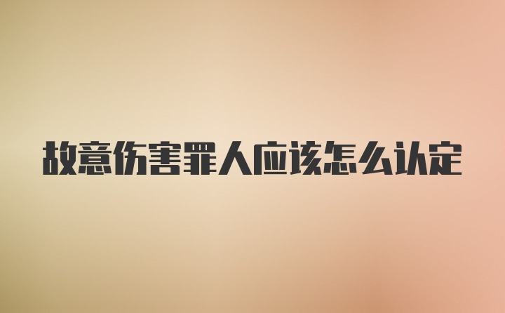 故意伤害罪人应该怎么认定