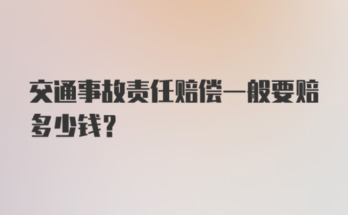 交通事故责任赔偿一般要赔多少钱？