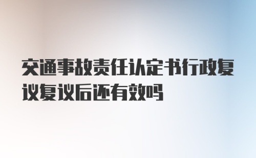 交通事故责任认定书行政复议复议后还有效吗