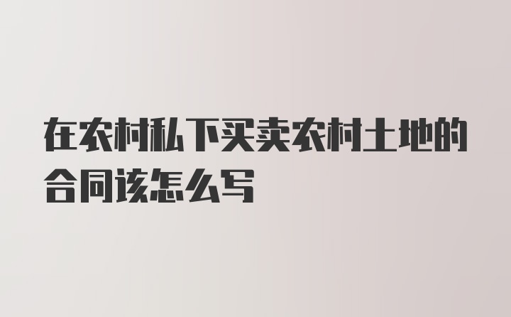 在农村私下买卖农村土地的合同该怎么写