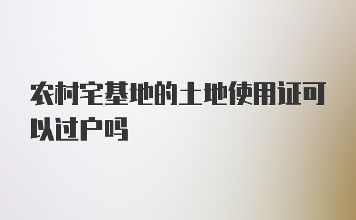 农村宅基地的土地使用证可以过户吗