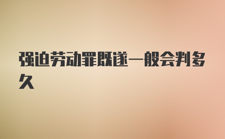 强迫劳动罪既遂一般会判多久