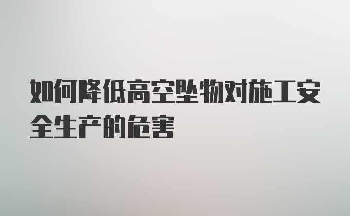 如何降低高空坠物对施工安全生产的危害