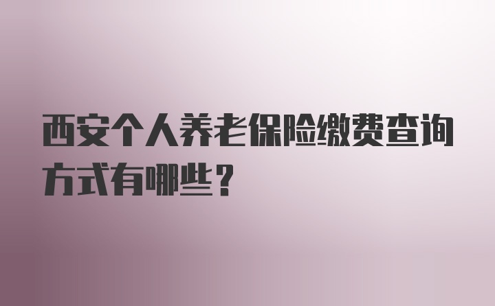 西安个人养老保险缴费查询方式有哪些？