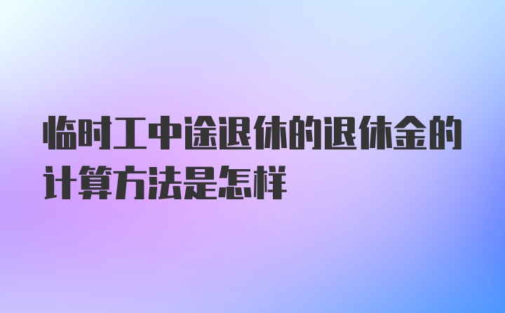 临时工中途退休的退休金的计算方法是怎样