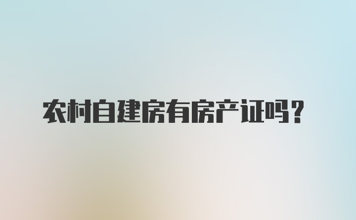 农村自建房有房产证吗?