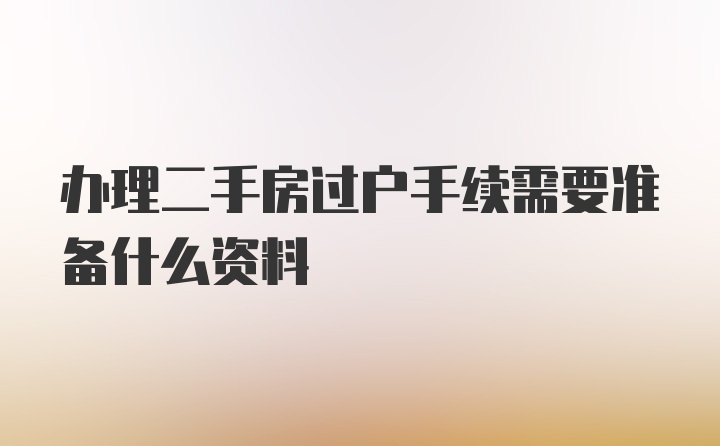 办理二手房过户手续需要准备什么资料