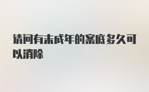 请问有未成年的案底多久可以消除