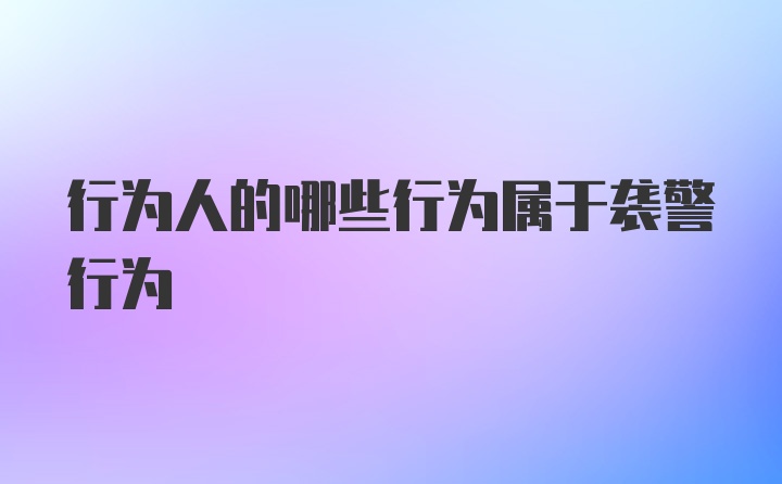 行为人的哪些行为属于袭警行为